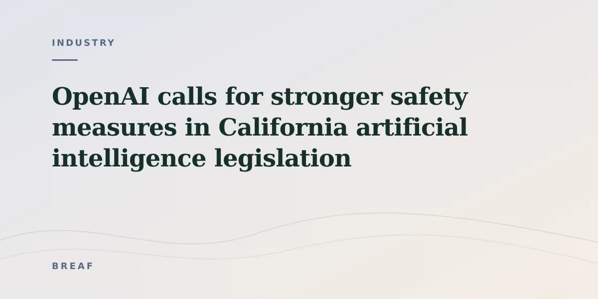 OpenAI calls for stronger safety measures in California artificial intelligence legislation